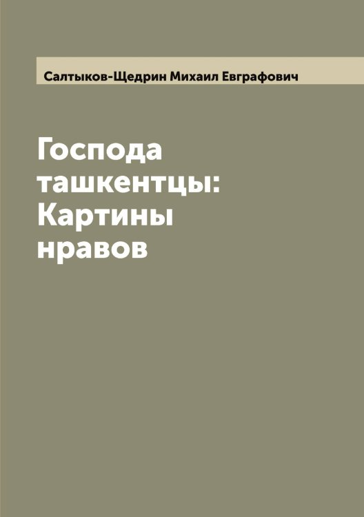 Обложка книги «Господа ташкентцы: Картины нравов» — Салтыков-Щедрин Михаил Евграфович, ISBN 9785519844987