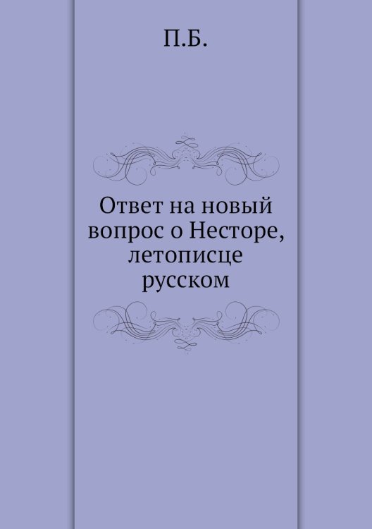 Ответ на новый вопрос о Несторе, летописце русском