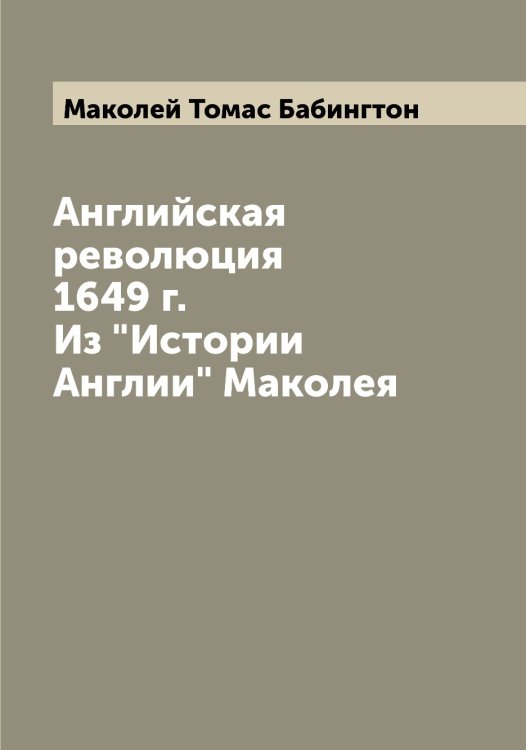 Обложка книги «Английская революция 1649 г. Из "Истории Англии" Маколея» — Маколей Томас Бабингтон, ISBN 9785519948586