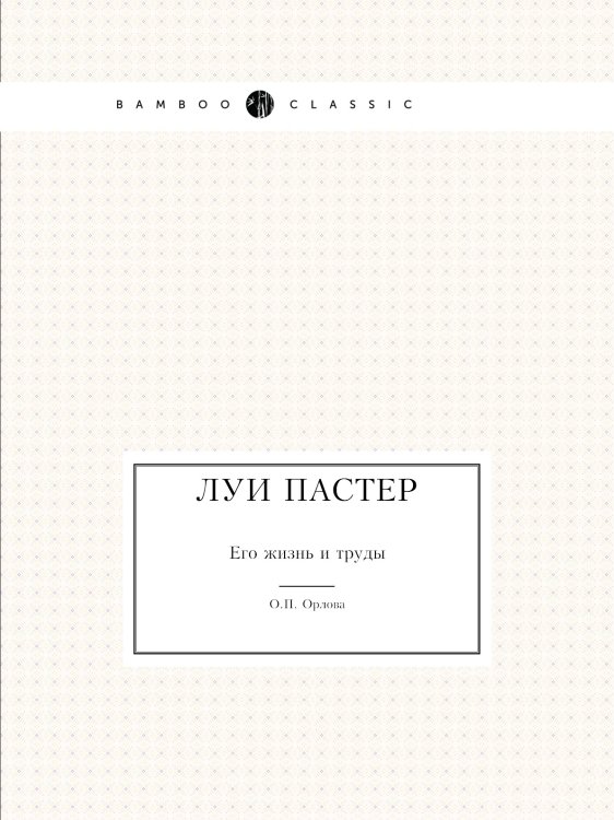 Обложка книги «Луи Пастер. Его жизнь и труды» — О.П. Орлова, ISBN 9785458592161