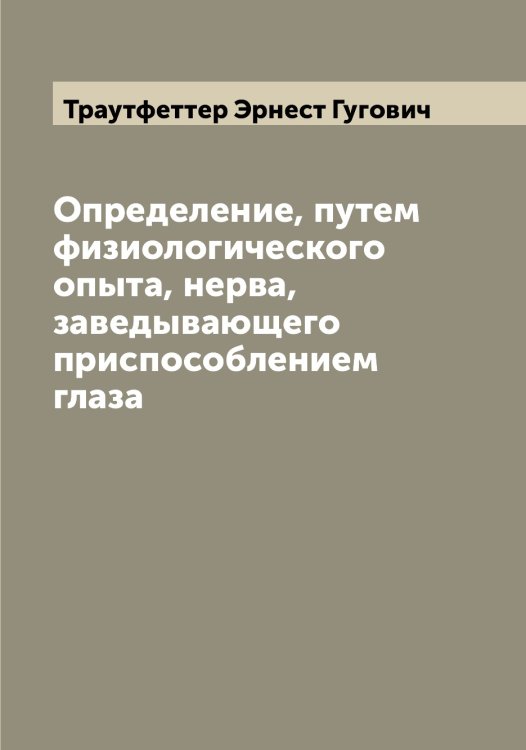 Обложка книги «Определение, путем физиологического опыта, нерва, заведывающего приспособлением глаза» — Траутфеттер Эрнест Гугович, ISBN 9785519773690