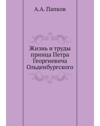 Жизнь и труды принца Петра Георгиевича Ольденбургского