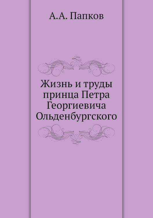 Жизнь и труды принца Петра Георгиевича Ольденбургского