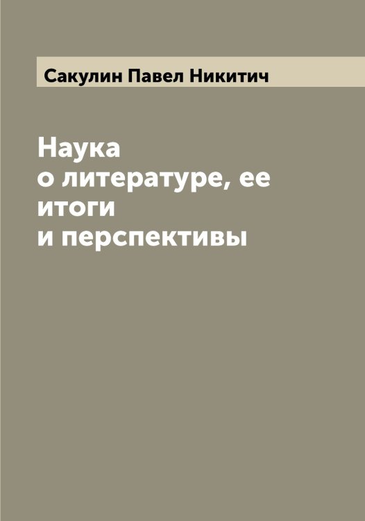 Обложка книги «Наука о литературе, ее итоги и перспективы» — Сакулин Павел Никитич, ISBN 9785519844536