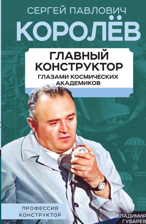 Обложка книги «Королев. Главный конструктор» — Губарев В.С., ISBN 9785001807056