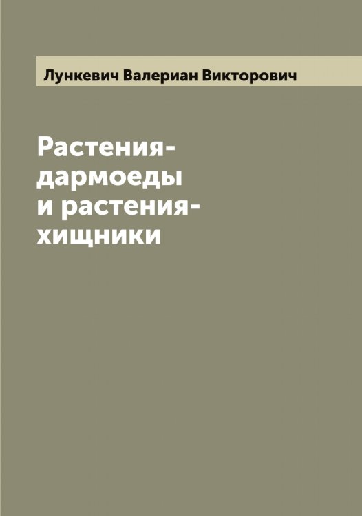 Обложка книги «Растения-дармоеды и растения-хищники» — Лункевич Валериан Викторович, ISBN 9785519941488