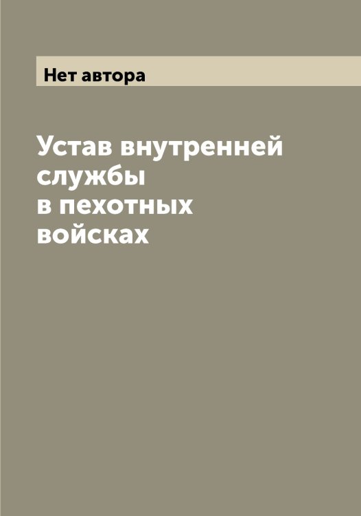 Обложка книги «Устав внутренней службы в пехотных войсках» — Нет автора, ISBN 9785519816328