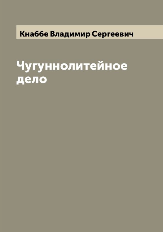 Обложка книги «Чугуннолитейное дело» — Кнаббе Владимир Сергеевич, ISBN 9785519894005