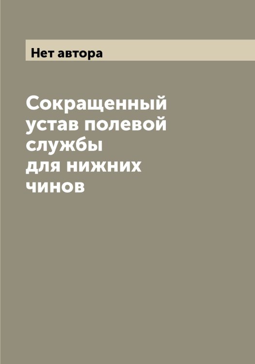 Обложка книги «Сокращенный устав полевой службы для нижних чинов» — Нет автора, ISBN 9785519816199