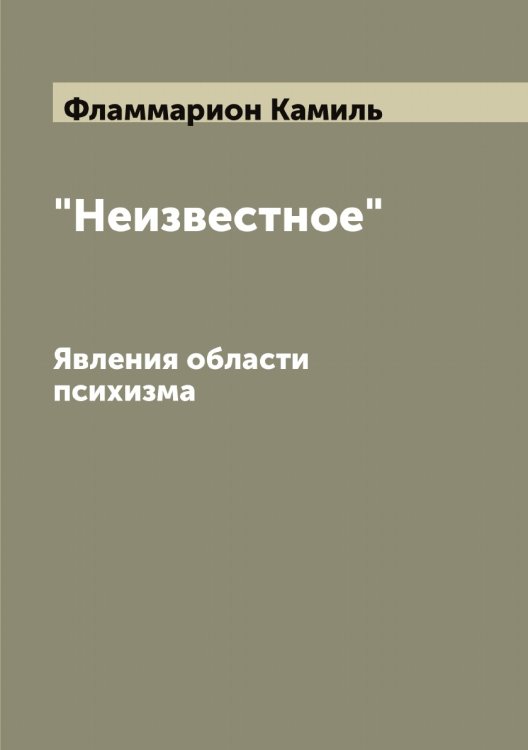 Обложка книги «"Неизвестное": Явления области психизма» — Фламмарион Камиль, ISBN 9785521283781