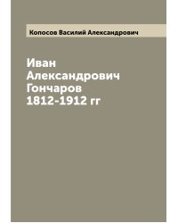 Иван Александрович Гончаров 1812-1912 гг