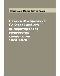 L летие IV отделения Собственной его императорского величества канцелярии 1828-1878