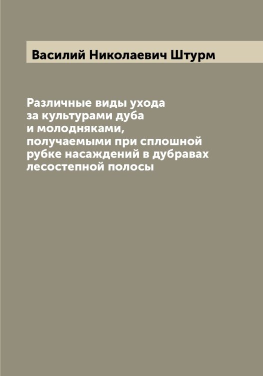 Обложка книги «Различные виды ухода за культурами дуба и молодняками, получаемыми при сплошной рубке насаждений в дубравах лесостепной полосы» — Василий Николаевич Штурм, ISBN 9785521386550