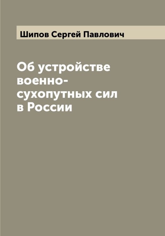 Об устройстве военно-сухопутных сил в России Обложка книги «Об устройстве военно-сухопутных сил в России» — Шипов Сергей Павлович, ISBN 9785521311989