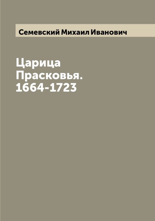 Обложка книги «Царица Прасковья. 1664-1723» — Семевский Михаил Иванович, ISBN 9785519852432