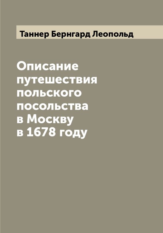 Описание путешествия польского посольства в Москву в 1678 году Обложка книги «Описание путешествия польского посольства в Москву в 1678 году» — Таннер Бернгард Леопольд, ISBN 9785519762700