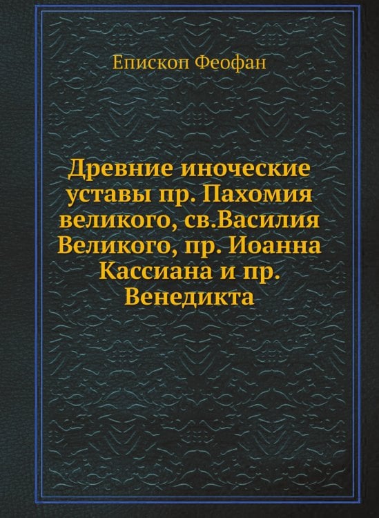 Древние иноческие уставы пр. Пахомия великого, св.Василия Великого, пр. Иоанна Кассиана и пр. Венедикта