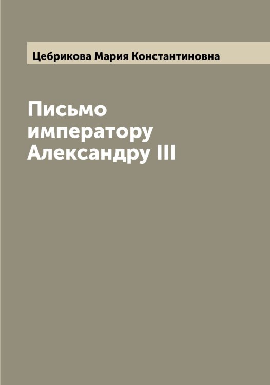Обложка книги «Письмо императору Александру III» — Цебрикова Мария Константиновна, ISBN 9785521294916