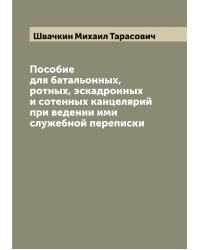 Пособие для батальонных, ротных, эскадронных и сотенных канцелярий при ведении ими служебной переписки