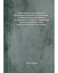 Логическия наставления руководствующия к познанию и различению истиннаго от ложнаго : в пользу студентов Санктпетербургскаго педагогическаго института