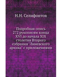 Подробная опись 272 рукописям конца XVI до начала XIX столетия Второго собрания "Линевского архива" с приложениями