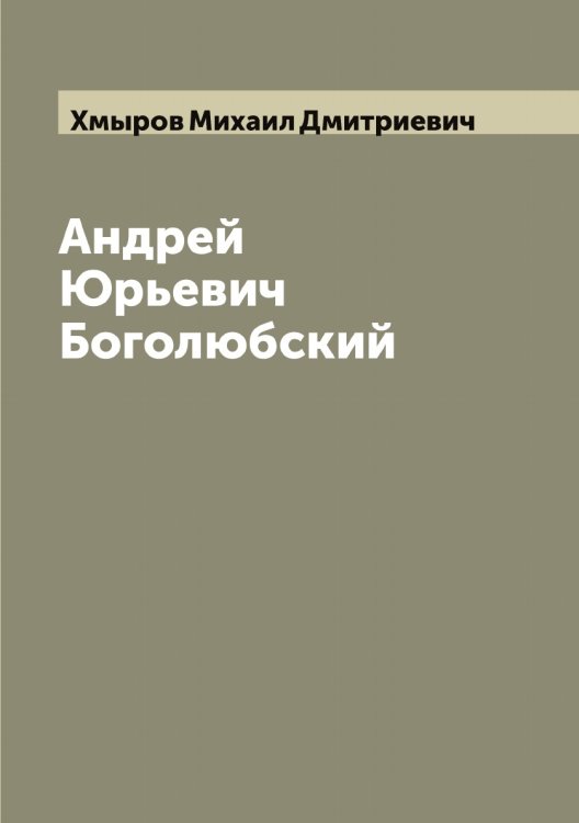 Обложка книги «Андрей Юрьевич Боголюбский» — Хмыров Михаил Дмитриевич, ISBN 9785521292080