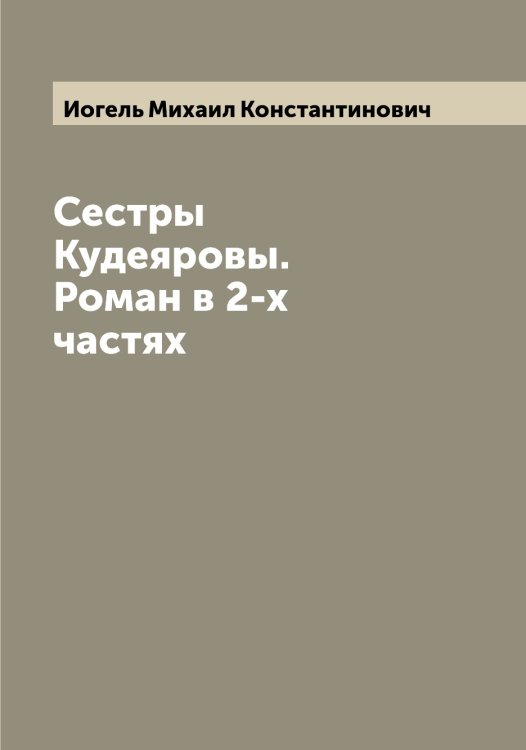 Обложка книги «Сестры Кудеяровы. Роман в 2-х частях» — Иогель Михаил Константинович, ISBN 9785519872539
