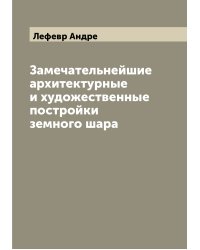 Замечательнейшие архитектурные и художественные постройки земного шара
