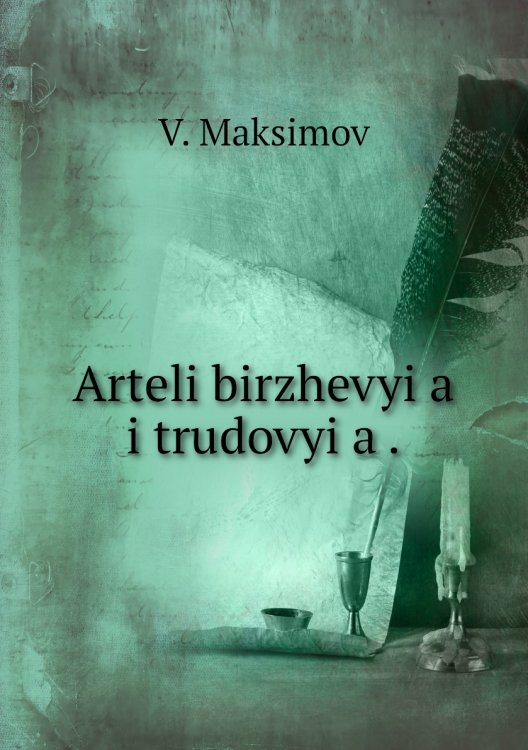 Arteli birzhevyi͡a i trudovyi͡a . Arteli birzhevyi͡a i trudovyi͡a .