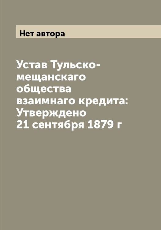 Устав Тульско-мещанскаго общества взаимнаго кредита: Утверждено 21 сентября 1879 г Обложка книги «Устав Тульско-мещанскаго общества взаимнаго кредита: Утверждено 21 сентября 1879 г» — Нет автора, ISBN 9785519777681