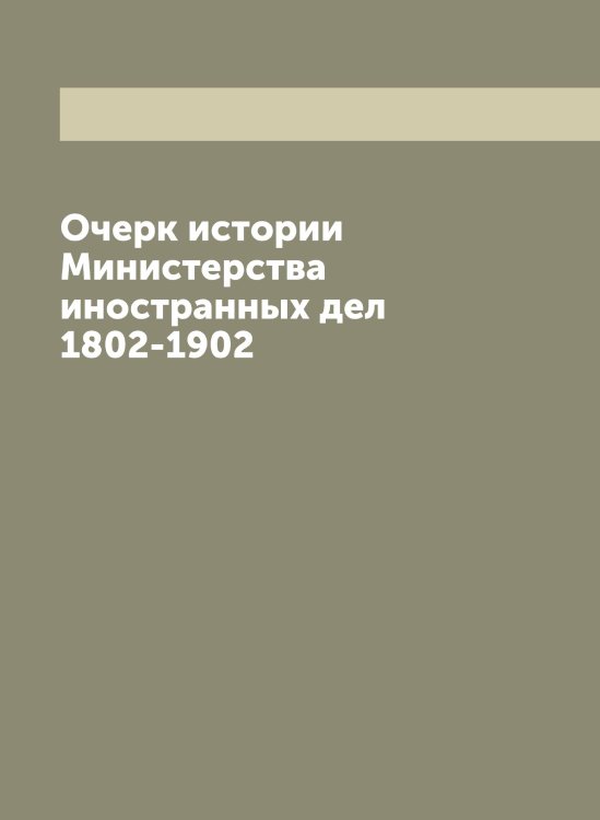 Обложка книги «Очерк истории Министерства иностранных дел 1802-1902» — Нет автора, ISBN 9785519830089