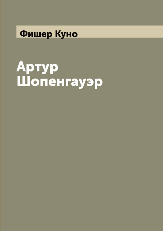 Обложка книги «Артур Шопенгауэр» — Фишер Куно, ISBN 9785521283583