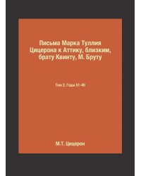 Письма Марка Туллия Цицерона к Аттику, близким, брату Квинту, М. Бруту