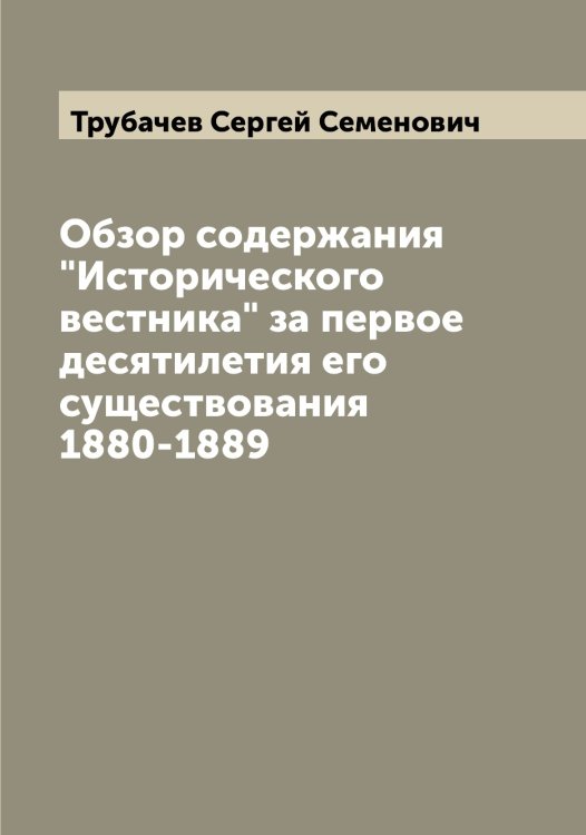 Обложка книги «Обзор содержания "Исторического вестника" за первое десятилетия его существования 1880-1889» — Трубачев Сергей Семенович, ISBN 9785519774956
