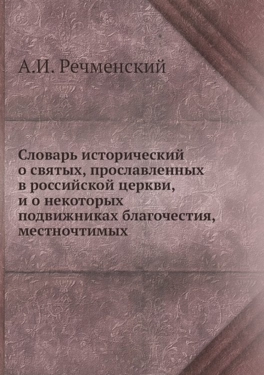 Словарь исторический о святых, прославленных в российской церкви, и о некоторых подвижниках благочестия, местночтимых