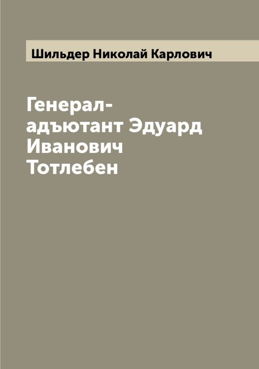 Обложка книги «Генерал-адъютант Эдуард Иванович Тотлебен» — Шильдер Николай Карлович, ISBN 9785521311651