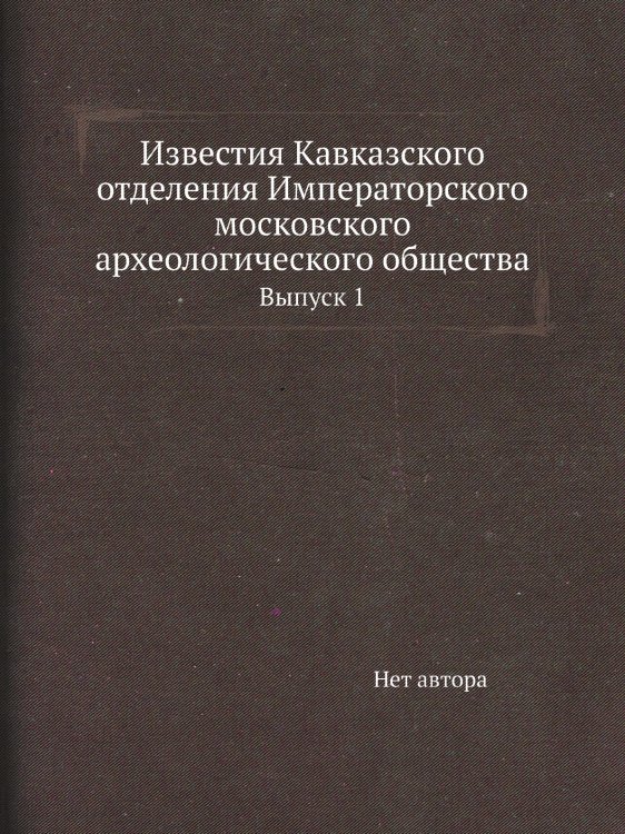 Известия Кавказского отделения Императорского московского археологического общества Известия Кавказского отделения Императорского московского археологического общества