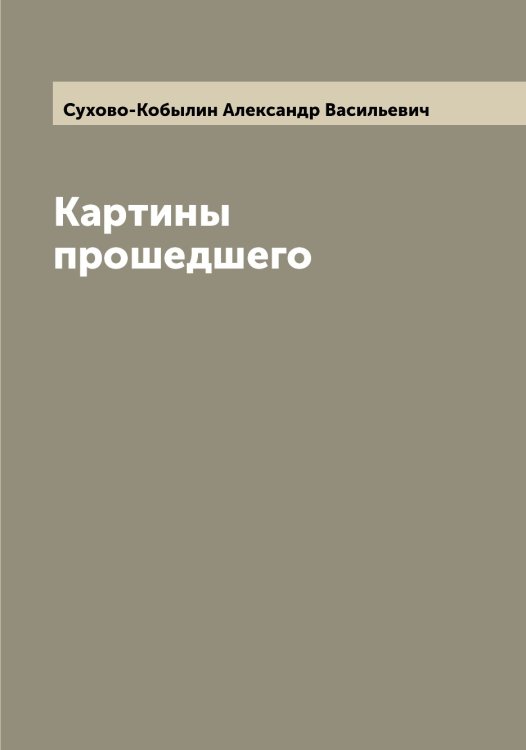Обложка книги «Картины прошедшего» — Сухово-Кобылин Александр Васильевич, ISBN 9785519759656