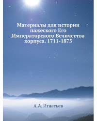 Материалы для истории пажеского Его Императорского Величества корпуса. 1711-1875