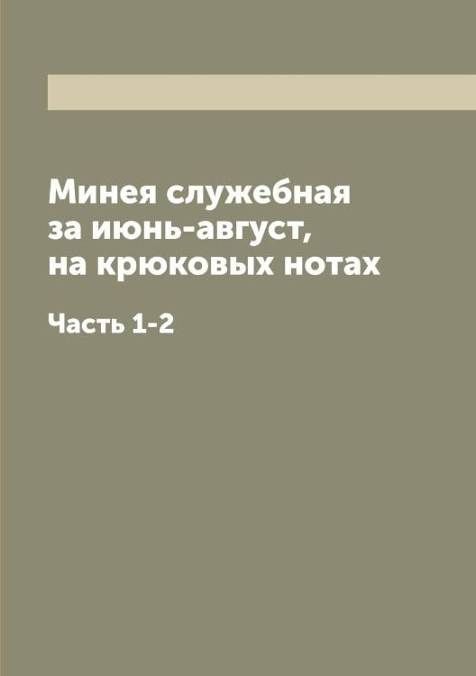 Обложка книги «Минея служебная за июнь-август, на крюковых нотах» — нет автора, ISBN 9785519966665