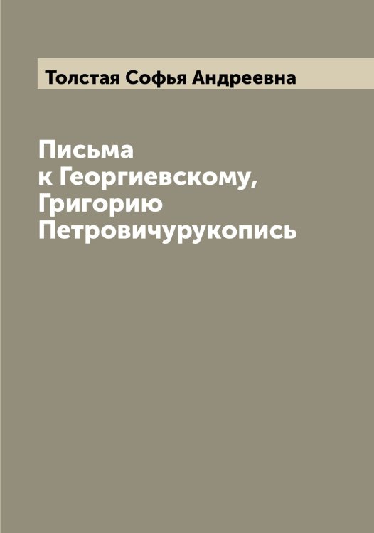 Обложка книги «Письма к Георгиевскому, Григорию Петровичурукопись» — Толстая Софья Андреевна, ISBN 9785519770156