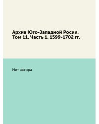 Архив Юго-Западной Росии. Том 11. Часть 1. 1599-1702 гг.