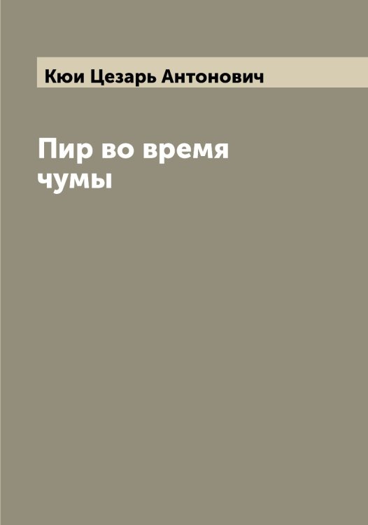 Пир во время чумы Обложка книги «Пир во время чумы» — Кюи Цезарь Антонович, ISBN 9785519920872