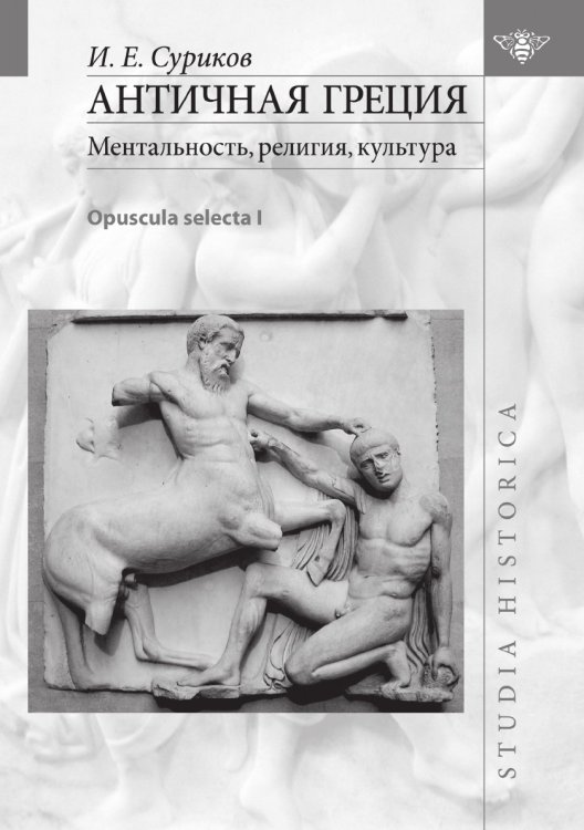 Обложка книги «Античная Греция. Ментальность, религия, культура. Opuscula selecta I» — Игорь Суриков, ISBN 9785944572363