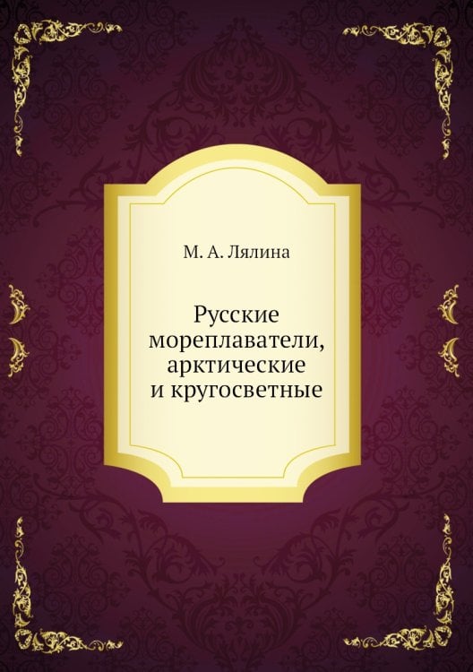 Русские мореплаватели, арктические и кругосветные