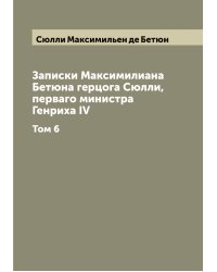 Записки Максимилиана Бетюна герцога Сюлли, перваго министра Генриха IV