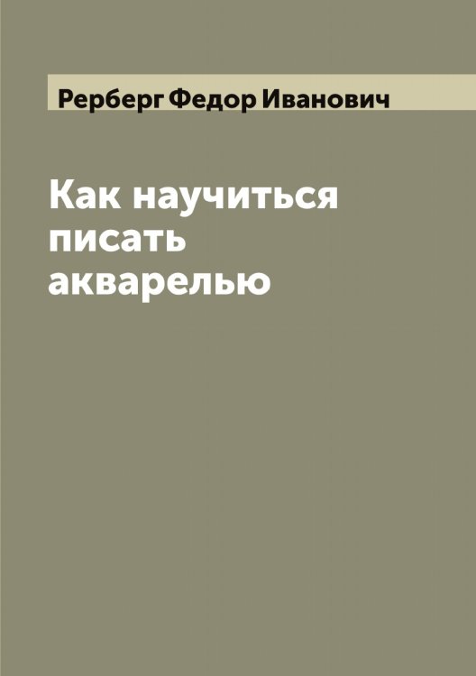 Обложка книги «Как научиться писать акварелью» — Рерберг Федор Иванович, ISBN 9785519806121