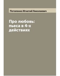 Про любовь: пьеса в 4-х действиях
