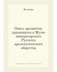 Опись предметов, хранящихся в Музее императорского Русского археологического общества