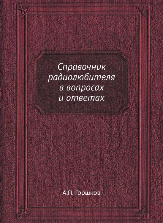 Обложка книги «Справочник радиолюбителя в вопросах и ответах» — А.П. Горшков, ISBN 9785458467100